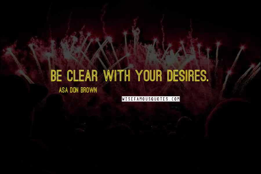 Asa Don Brown Quotes: Be clear with your desires.