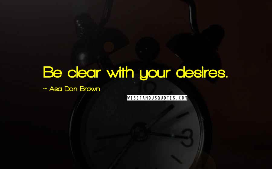 Asa Don Brown Quotes: Be clear with your desires.