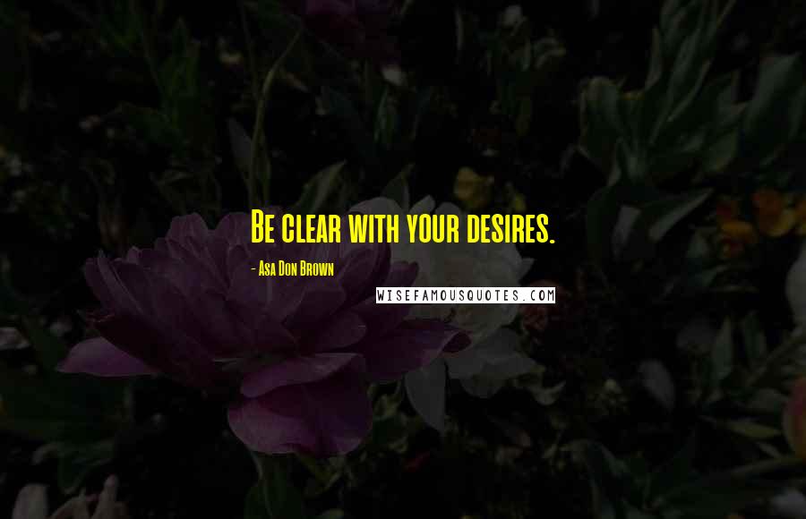 Asa Don Brown Quotes: Be clear with your desires.