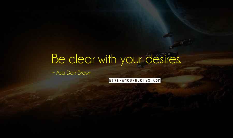 Asa Don Brown Quotes: Be clear with your desires.
