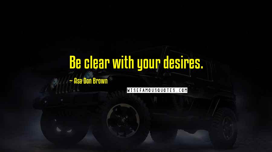 Asa Don Brown Quotes: Be clear with your desires.