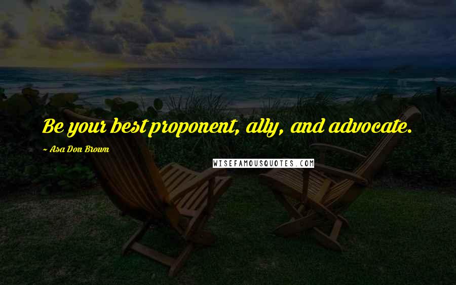 Asa Don Brown Quotes: Be your best proponent, ally, and advocate.