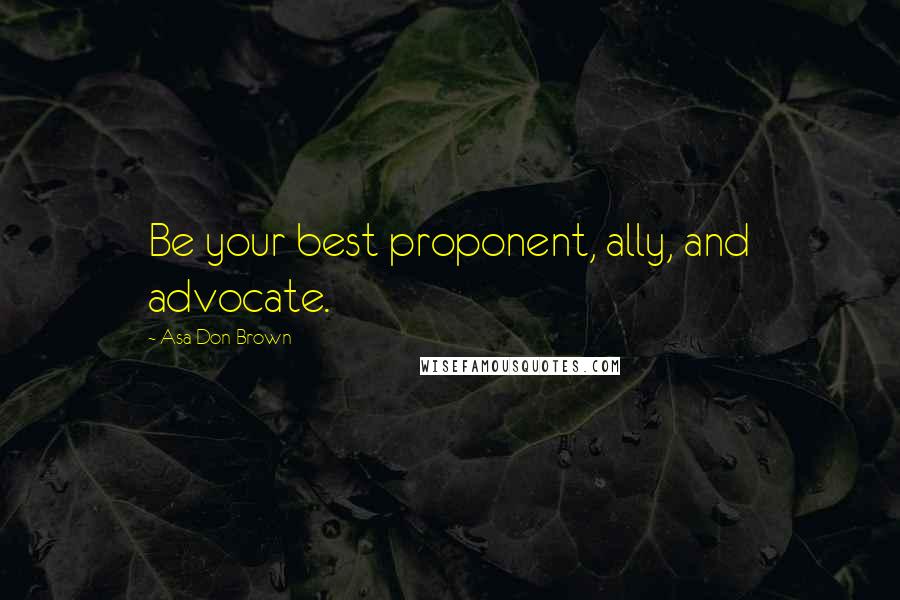 Asa Don Brown Quotes: Be your best proponent, ally, and advocate.