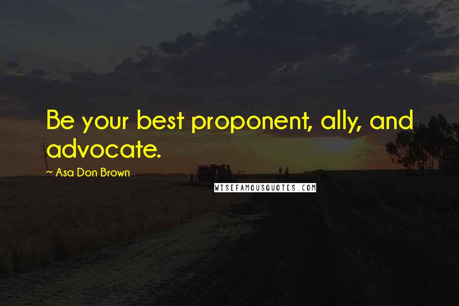 Asa Don Brown Quotes: Be your best proponent, ally, and advocate.