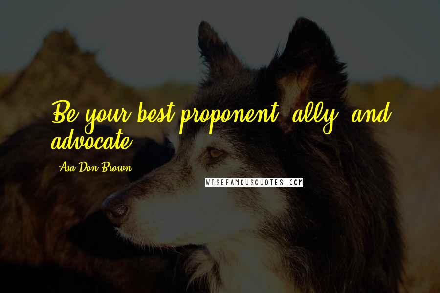 Asa Don Brown Quotes: Be your best proponent, ally, and advocate.