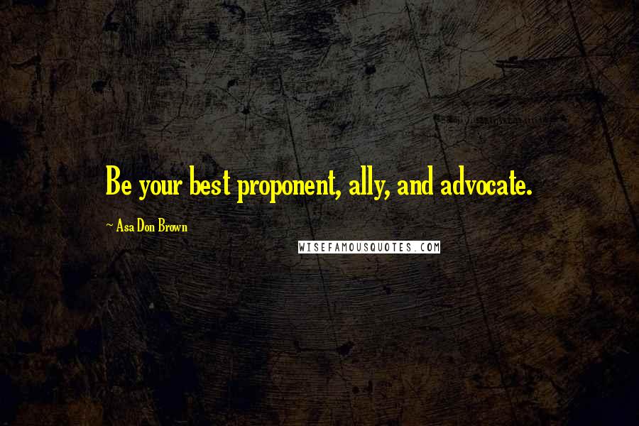 Asa Don Brown Quotes: Be your best proponent, ally, and advocate.