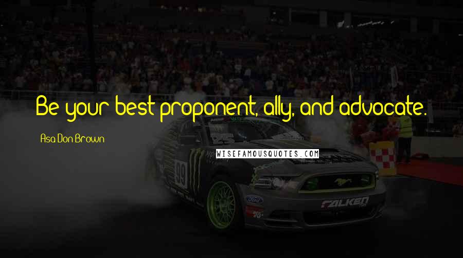 Asa Don Brown Quotes: Be your best proponent, ally, and advocate.