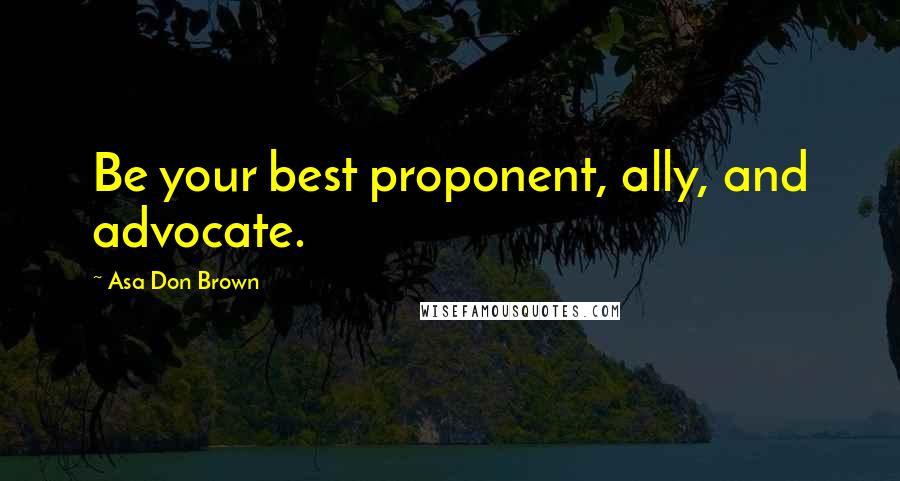 Asa Don Brown Quotes: Be your best proponent, ally, and advocate.