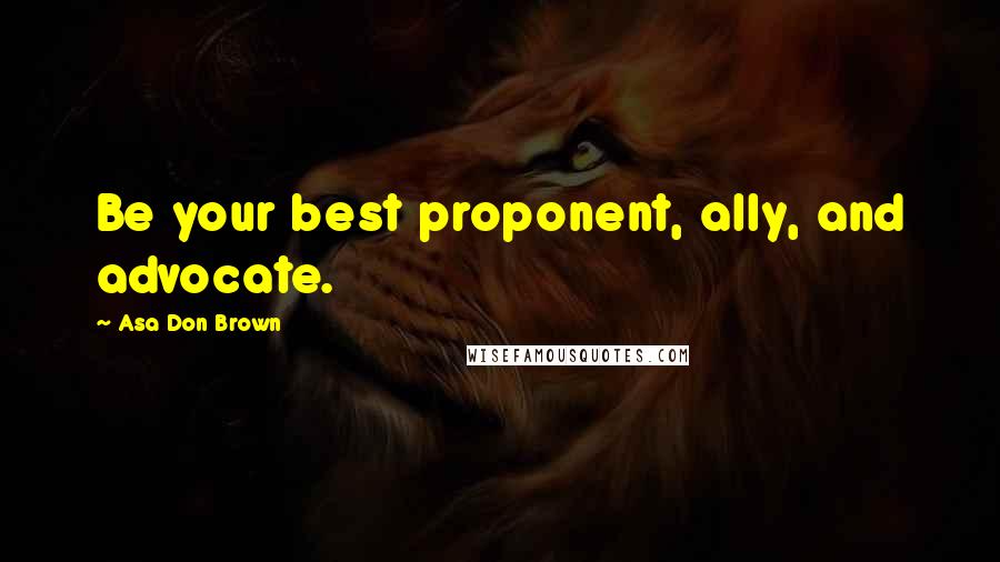 Asa Don Brown Quotes: Be your best proponent, ally, and advocate.