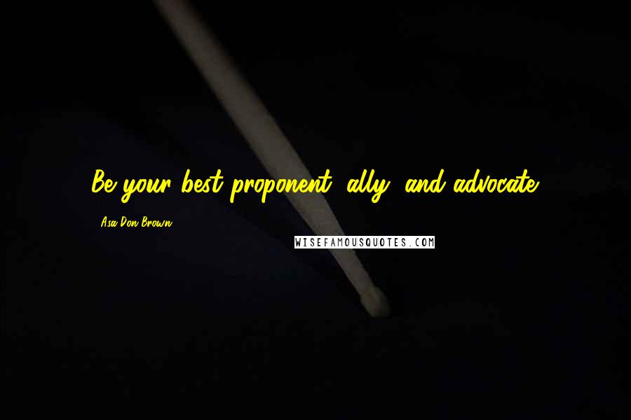 Asa Don Brown Quotes: Be your best proponent, ally, and advocate.