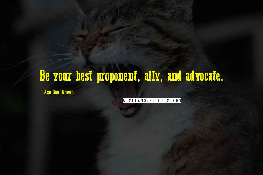 Asa Don Brown Quotes: Be your best proponent, ally, and advocate.