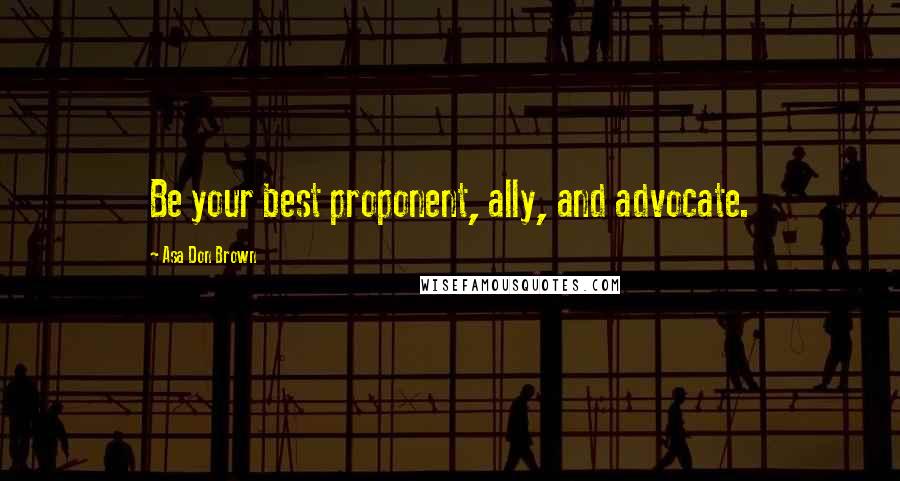 Asa Don Brown Quotes: Be your best proponent, ally, and advocate.