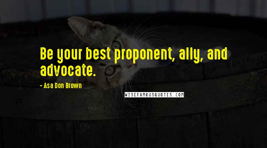 Asa Don Brown Quotes: Be your best proponent, ally, and advocate.