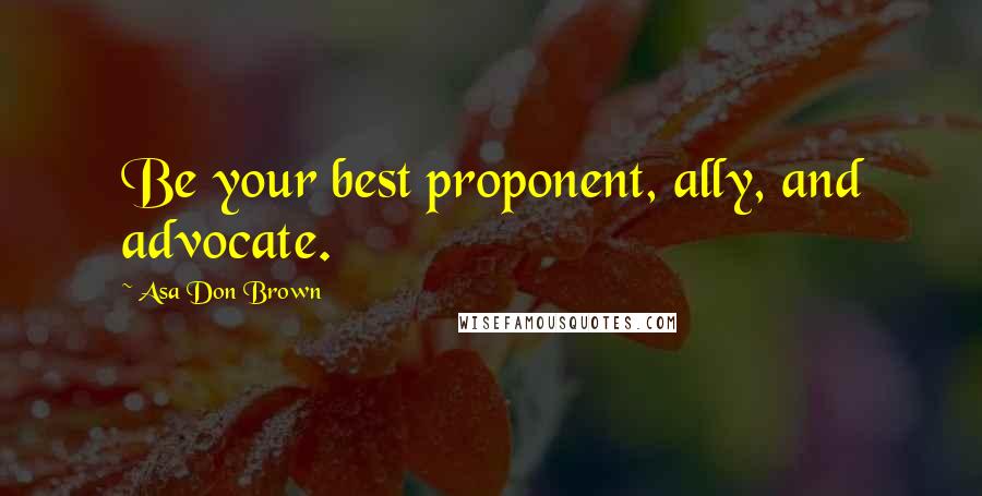 Asa Don Brown Quotes: Be your best proponent, ally, and advocate.