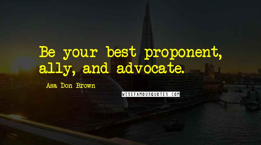 Asa Don Brown Quotes: Be your best proponent, ally, and advocate.