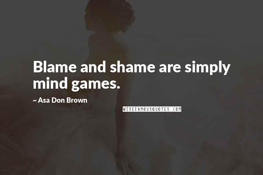 Asa Don Brown Quotes: Blame and shame are simply mind games.