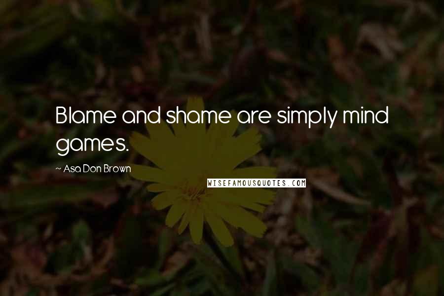 Asa Don Brown Quotes: Blame and shame are simply mind games.