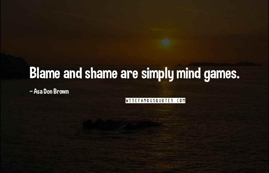Asa Don Brown Quotes: Blame and shame are simply mind games.