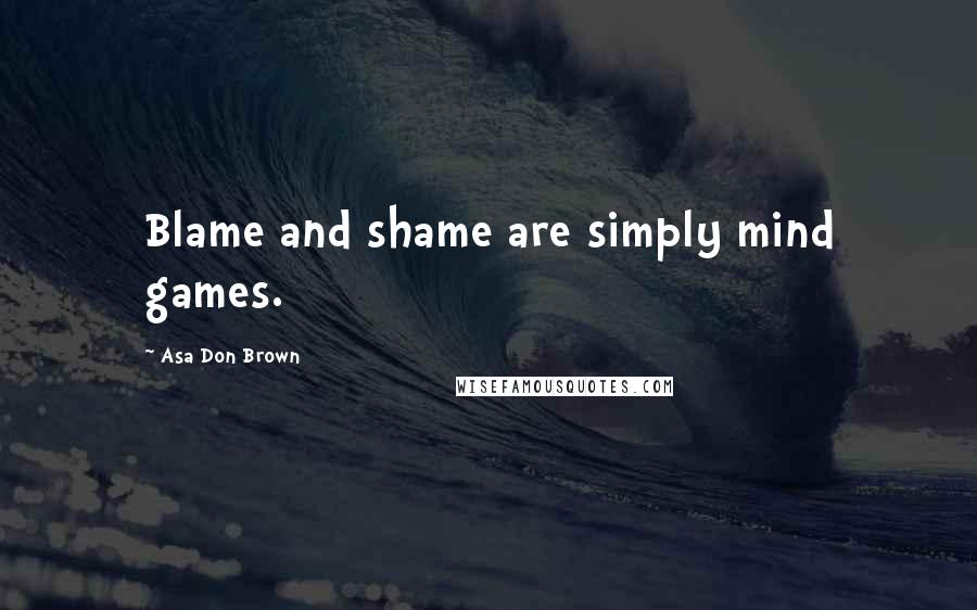 Asa Don Brown Quotes: Blame and shame are simply mind games.