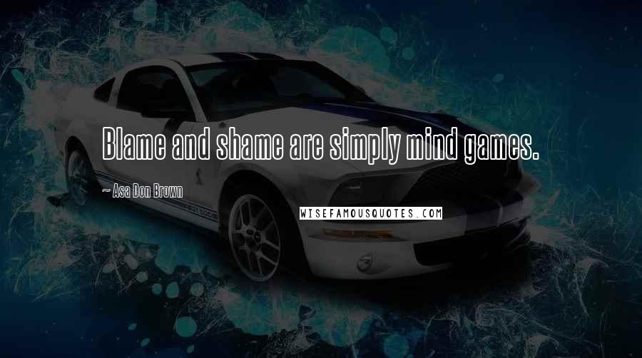 Asa Don Brown Quotes: Blame and shame are simply mind games.