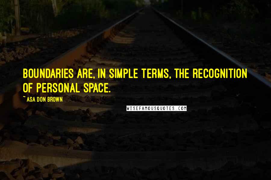 Asa Don Brown Quotes: Boundaries are, in simple terms, the recognition of personal space.