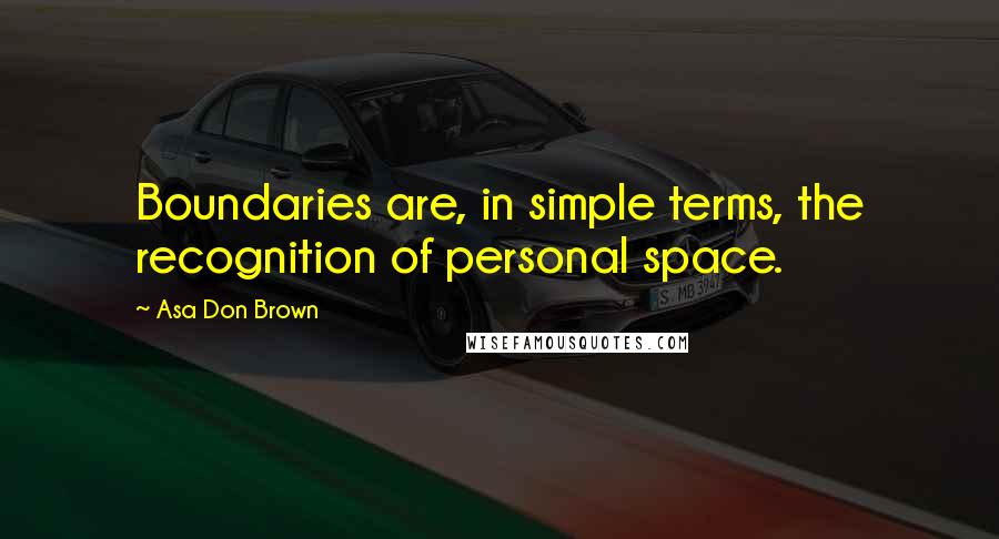 Asa Don Brown Quotes: Boundaries are, in simple terms, the recognition of personal space.