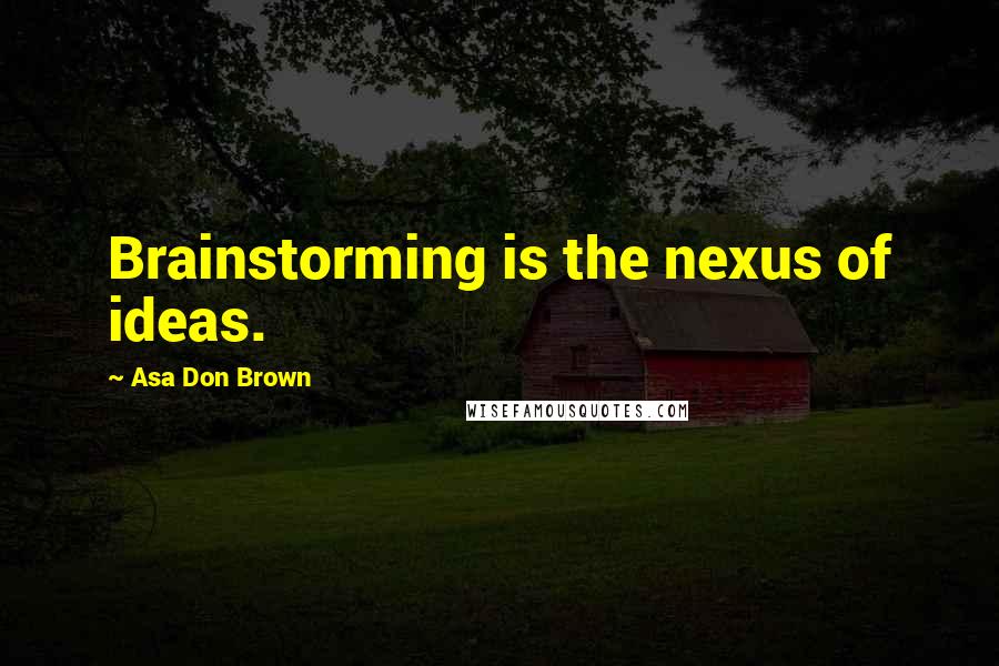 Asa Don Brown Quotes: Brainstorming is the nexus of ideas.