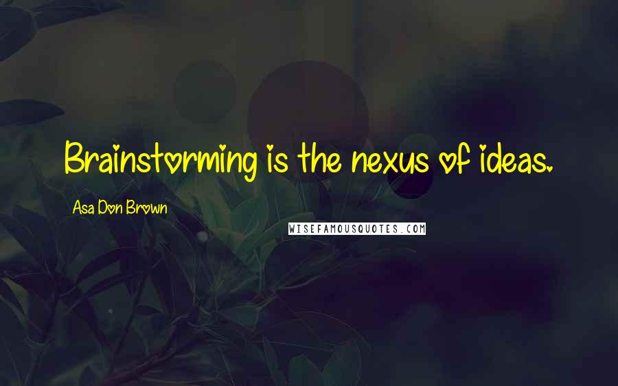 Asa Don Brown Quotes: Brainstorming is the nexus of ideas.