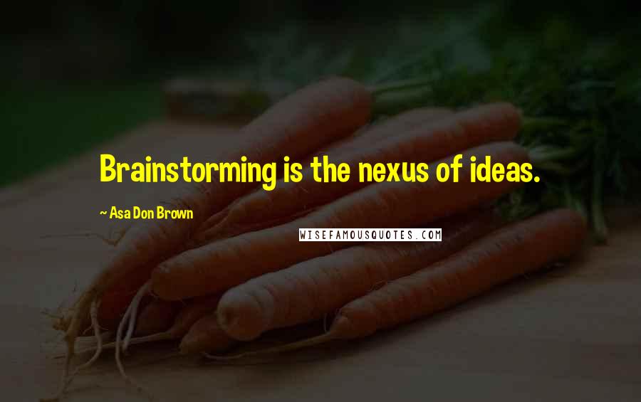 Asa Don Brown Quotes: Brainstorming is the nexus of ideas.