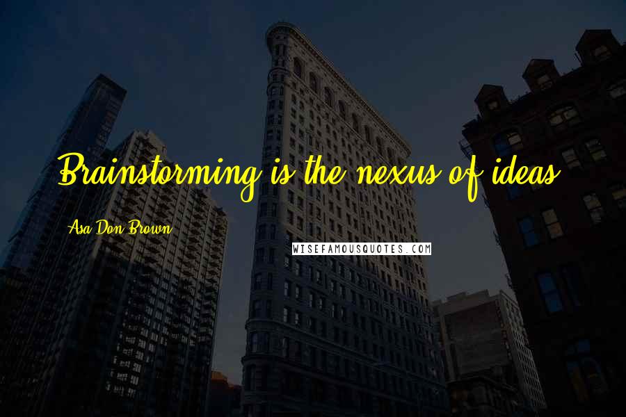 Asa Don Brown Quotes: Brainstorming is the nexus of ideas.