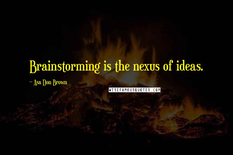 Asa Don Brown Quotes: Brainstorming is the nexus of ideas.