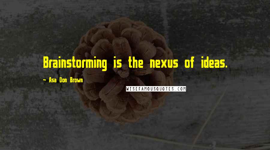 Asa Don Brown Quotes: Brainstorming is the nexus of ideas.
