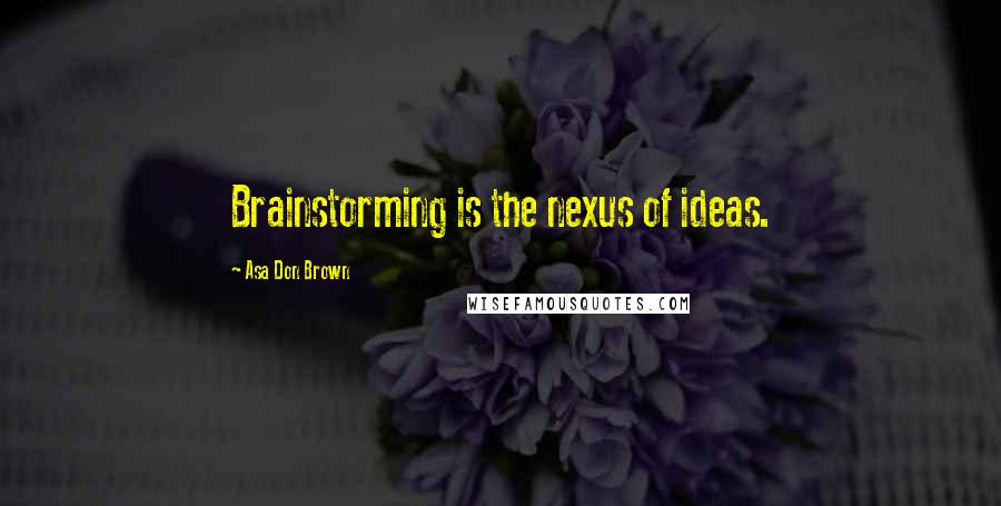 Asa Don Brown Quotes: Brainstorming is the nexus of ideas.