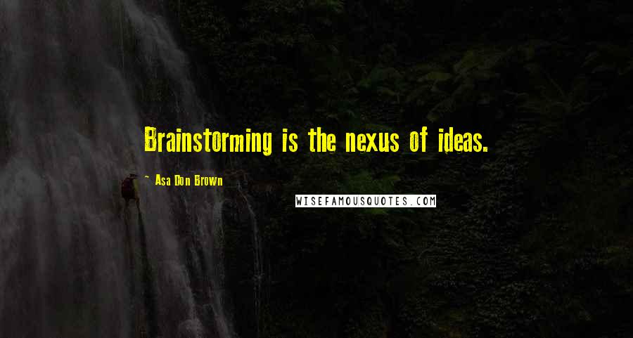 Asa Don Brown Quotes: Brainstorming is the nexus of ideas.