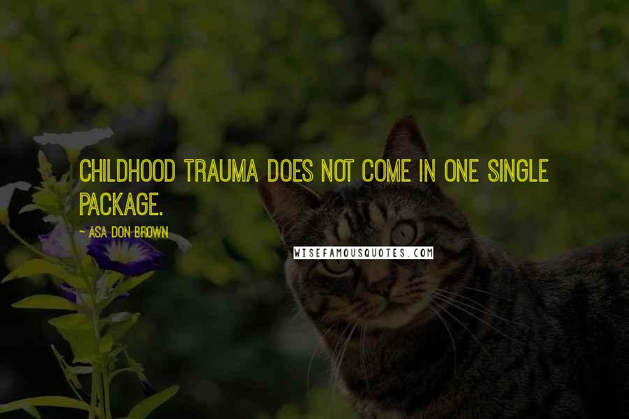 Asa Don Brown Quotes: Childhood trauma does not come in one single package.