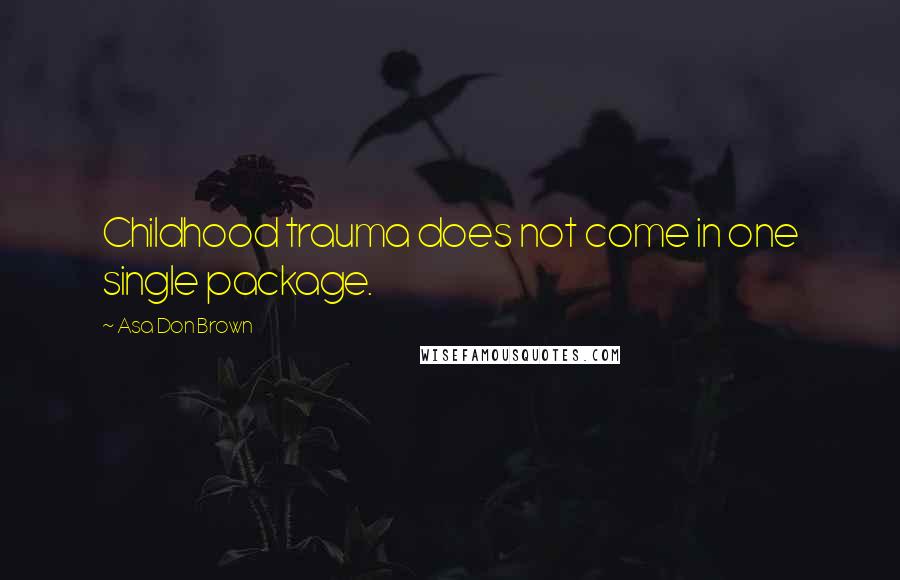 Asa Don Brown Quotes: Childhood trauma does not come in one single package.