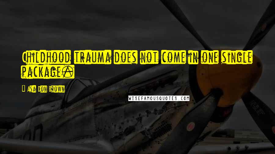 Asa Don Brown Quotes: Childhood trauma does not come in one single package.
