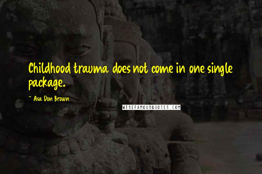 Asa Don Brown Quotes: Childhood trauma does not come in one single package.
