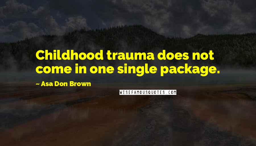 Asa Don Brown Quotes: Childhood trauma does not come in one single package.