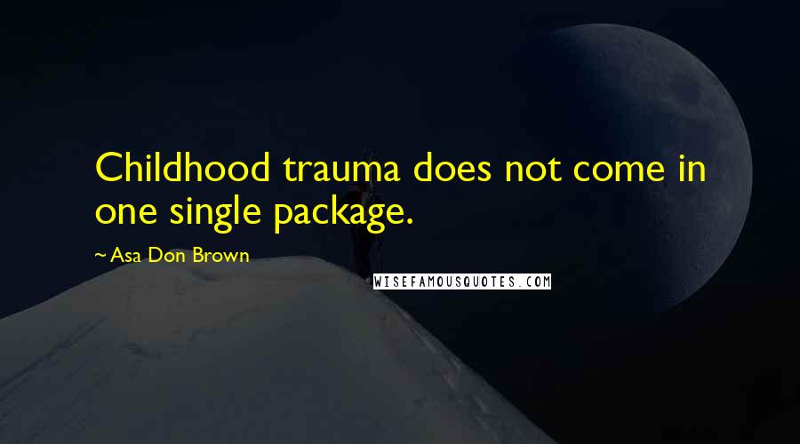 Asa Don Brown Quotes: Childhood trauma does not come in one single package.