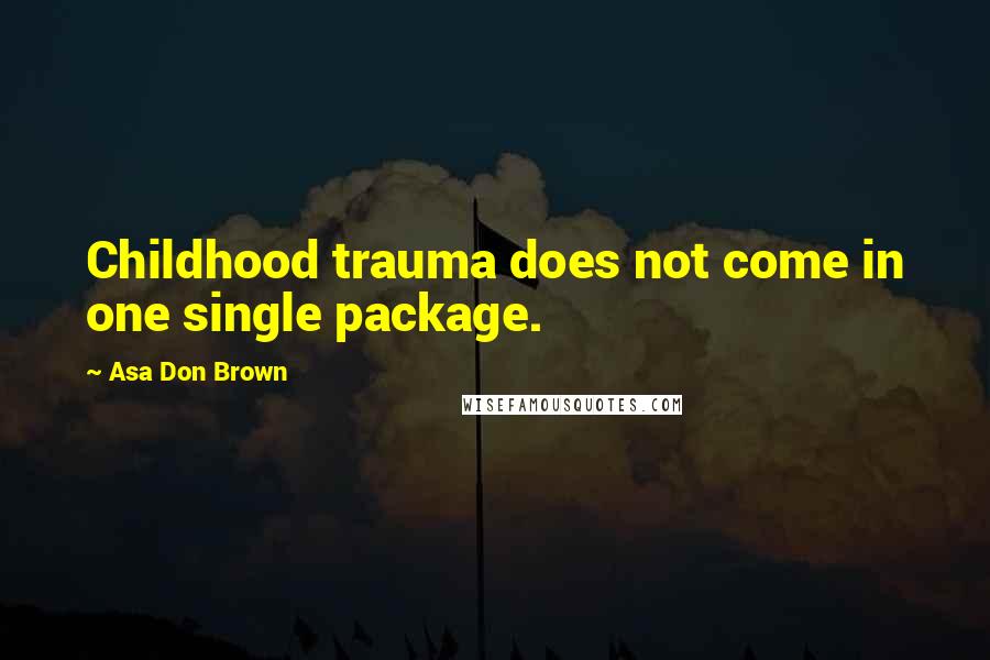 Asa Don Brown Quotes: Childhood trauma does not come in one single package.