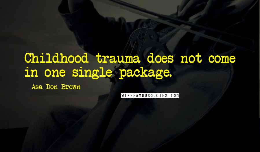 Asa Don Brown Quotes: Childhood trauma does not come in one single package.