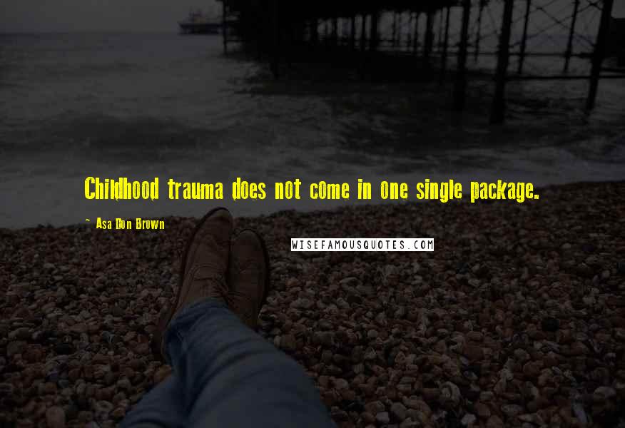 Asa Don Brown Quotes: Childhood trauma does not come in one single package.