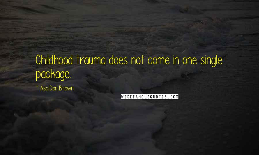 Asa Don Brown Quotes: Childhood trauma does not come in one single package.