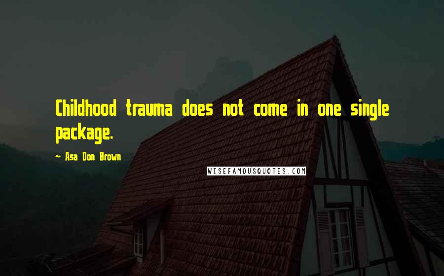 Asa Don Brown Quotes: Childhood trauma does not come in one single package.