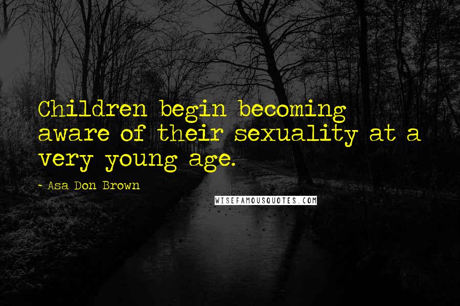 Asa Don Brown Quotes: Children begin becoming aware of their sexuality at a very young age.