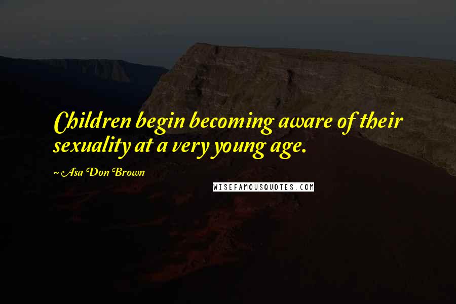 Asa Don Brown Quotes: Children begin becoming aware of their sexuality at a very young age.