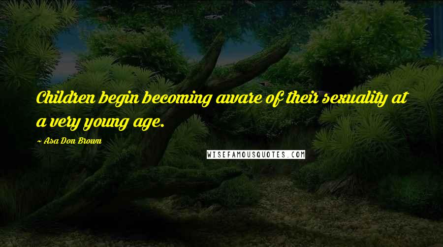 Asa Don Brown Quotes: Children begin becoming aware of their sexuality at a very young age.