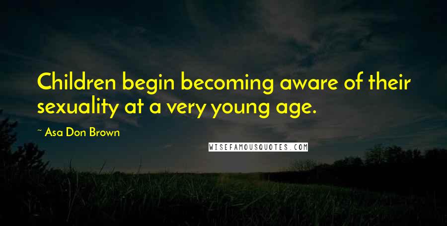 Asa Don Brown Quotes: Children begin becoming aware of their sexuality at a very young age.