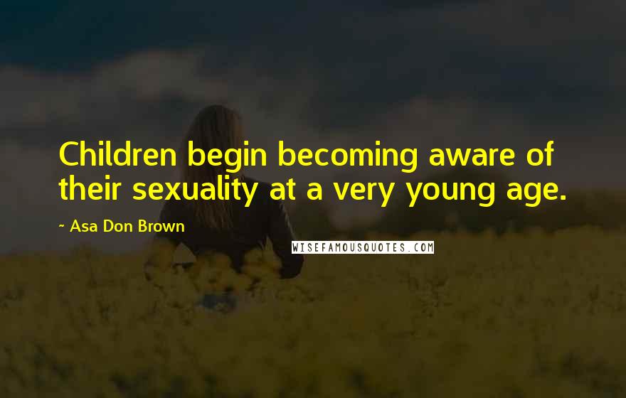 Asa Don Brown Quotes: Children begin becoming aware of their sexuality at a very young age.